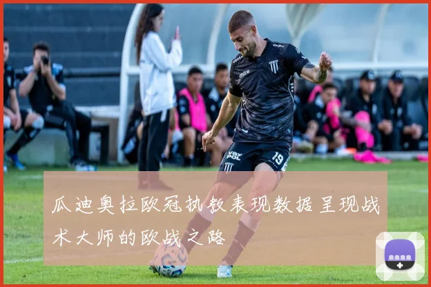 瓜迪奥拉欧冠执教表现数据呈现战术大师的欧战之路