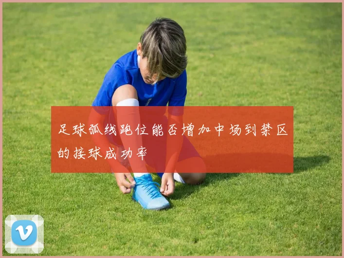 足球弧线跑位能否增加中场到禁区的接球成功率