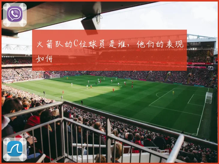 火箭队的C位球员是谁，他们的表现如何